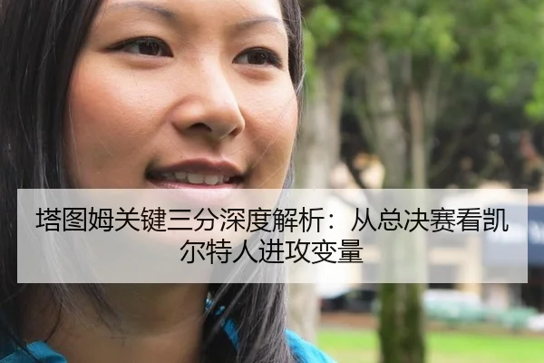 塔图姆关键三分深度解析：从总决赛看凯尔特人进攻变量