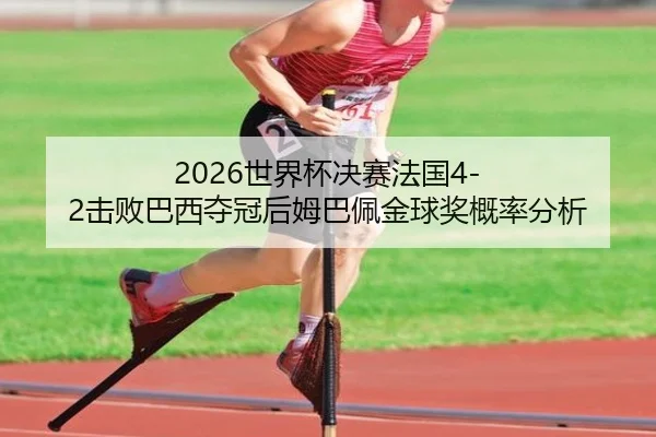 2026世界杯决赛法国4-2击败巴西夺冠后姆巴佩金球奖概率分析